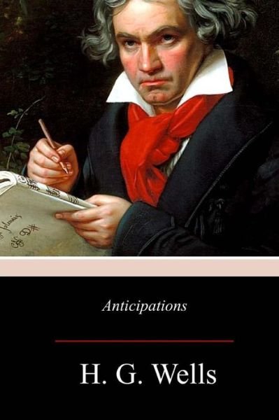 Anticipations - H G Wells - Books - Createspace Independent Publishing Platf - 9781979091763 - November 13, 2017