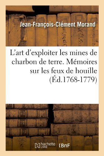 L'art D'exploiter Les Mines De Charbon De Terre. Memoires Sur Les Feux De Houille (Ed.1768-1779) (French Edition) - Jean-francois-clement Morand - Livres - HACHETTE LIVRE-BNF - 9782012676763 - 1 mai 2012