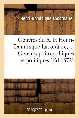 Oeuvres Du R. P. Henri-dominique Lacordaire, .... Oeuvres Philosophiques et Politiques (Ed.1872) (French Edition) - Henri-dominique Lacordaire - Books - HACHETTE LIVRE-BNF - 9782012759763 - June 1, 2012