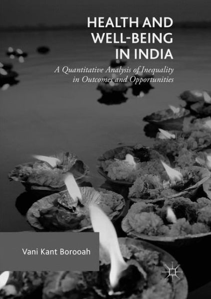 Cover for Vani Kant Borooah · Health and Well-Being in India: A Quantitative Analysis of Inequality in Outcomes and Opportunities (Paperback Book) [Softcover reprint of the original 1st ed. 2018 edition] (2019)