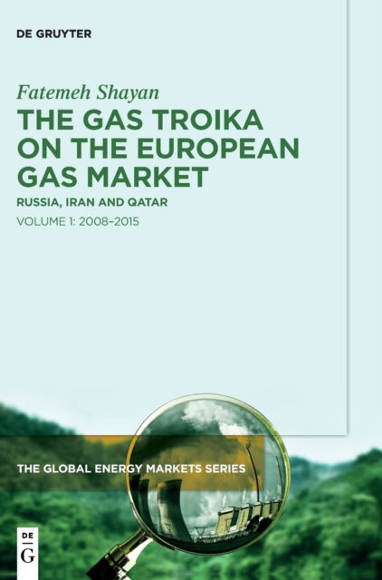 Cover for Fatemeh Shayan · The Gas Troika on the European Gas Market: Russia, Iran and Qatar Volume 1: 2008–2015 - The Global Energy Markets Series (Hardcover Book) (2023)