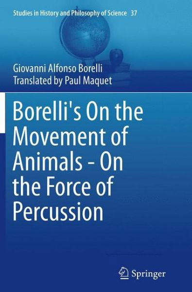 Giovanni Alfonso Borelli · Borelli's On the Movement of Animals - On the Force of Percussion - Studies in History and Philosophy of Science (Taschenbuch) [Softcover reprint of the original 1st ed. 2015 edition] (2016)