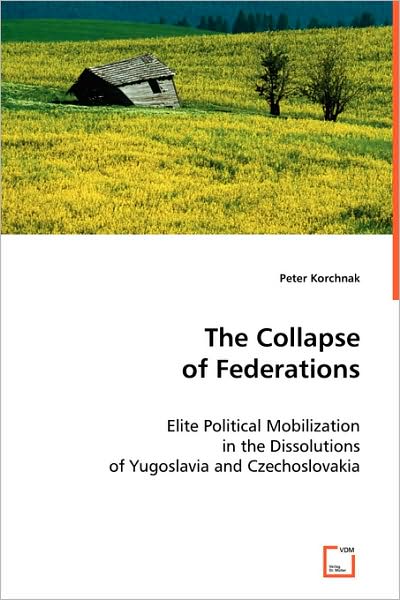 The Collapse of Federations: Elite Political Mobilization in the Dissolutions of Yugoslavia and Czechoslovakia - Peter Korchnak - Books - VDM Verlag - 9783639036763 - July 1, 2008