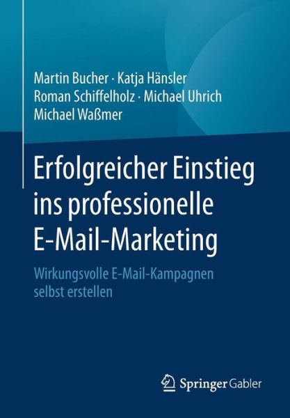 Cover for Bucher, Martin (Universite de Paris VII (Denis Diderot)) · Erfolgreicher Einstieg Ins Professionelle E-Mail-Marketing: Wirkungsvolle E-Mail-Kampagnen Selbst Erstellen (Paperback Book) [1. Aufl. 2016 edition] (2016)