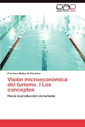 Cover for Francisco Muñoz De Escalona · Visión Microeconómica Del Turismo. I Los Conceptos: Hacia La Producción De Turismo (Taschenbuch) [Spanish edition] (2012)