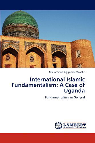 Cover for Muhammad Kiggundu Musoke · International Islamic Fundamentalism: a Case of Uganda: Fundamentalism in  General (Paperback Book) (2012)