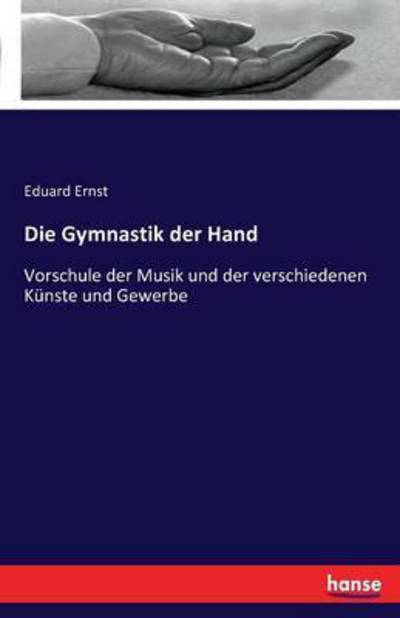 Cover for Eduard Ernst · Die Gymnastik der Hand: Vorschule der Musik und der verschiedenen Kunste und Gewerbe (Paperback Book) (2020)