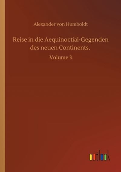 Cover for Alexander von Humboldt · Reise in die Aequinoctial-Gegenden des neuen Continents.: Volume 3 (Taschenbuch) (2020)