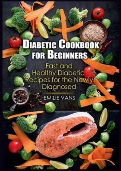 Cover for Emilie Vans · Diabetic Cookbook For Beginners: Fast And Healthy Diabetic Recipes For The Newly Diagnosed (Paperback Book) (2021)