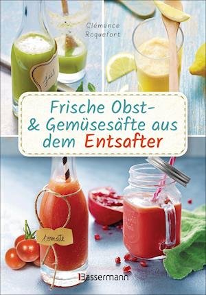 Cover for Clémence Roquefort · Frische Obst- und Gemüsesäfte aus dem Entsafter. 111 Rezepte für Gesundheit, Energie und gute Laune. Plus Zusatzrezepte für die Verwendung der Pressrückstände (Hardcover Book) (2021)