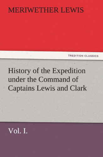 Cover for Meriwether Lewis · History of the Expedition Under the Command of Captains Lewis and Clark, Vol. I. to the Sources of the Missouri, Thence Across the Rocky Mountains and ... the Years 1804-5-6. (Tredition Classics) (Paperback Book) (2011)