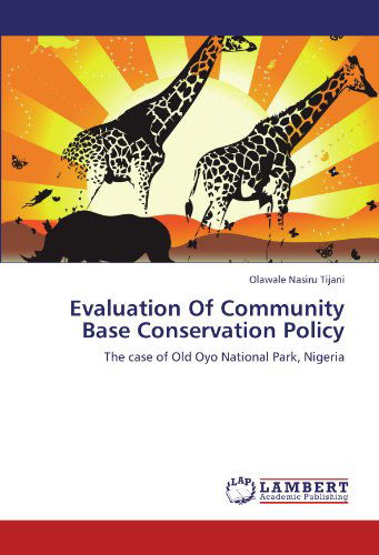 Evaluation of Community Base Conservation Policy: the Case of Old Oyo National Park, Nigeria - Olawale Nasiru Tijani - Books - LAP LAMBERT Academic Publishing - 9783846524763 - October 12, 2011