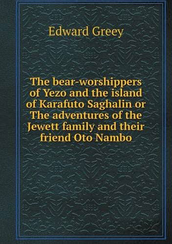 Cover for Edward Greey · The Bear-worshippers of Yezo and the Island of Karafuto Saghalin or the Adventures of the Jewett Family and Their Friend Oto Nambo (Paperback Book) (2013)