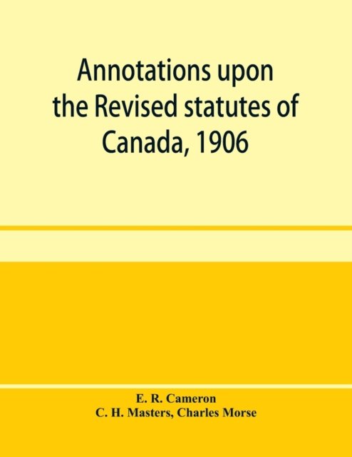 Cover for E R Cameron · Annotations upon the Revised statutes of Canada, 1906 (Paperback Book) (2020)