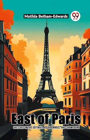 Cover for Matilda Betham-Edwards · East Of Paris Sketches In The Gatinais, Bourbonnais, And Champagne (Paperback Book) (2024)