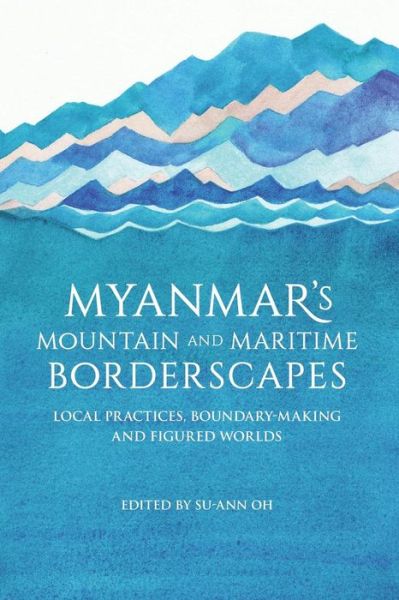 Myanmar’s Mountain and Maritime Borderscapes: Local Practices, Boundary-Making and Figured Worlds - - Books - ISEAS - 9789814695763 - August 31, 2016