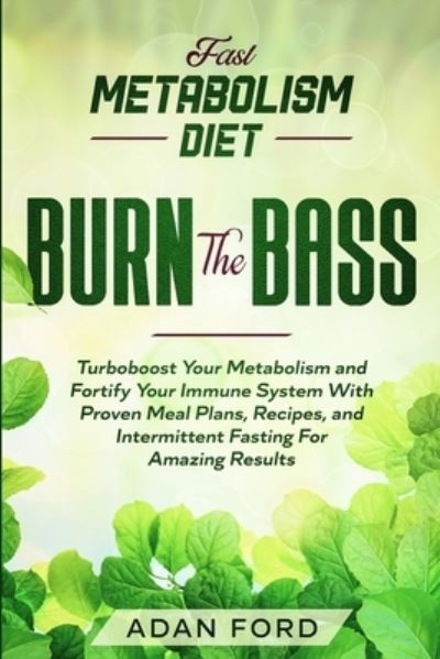 Cover for Adan Ford · Fast Metabolism Diet: BURN THE BASS - Turboboost Your Metabolism and Fortify Your Immune System With Proven Meal Plans, Recipes, and Intermittent Fasting For Amazing Results (Paperback Book) (2023)