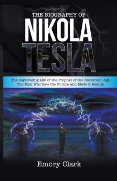 Cover for Emory Clark · The Biography of Nikola Tesla: The Captivating Life of the Prophet of the Electronic Age. The Man Who Saw the Future and Made It Reality. (Paperback Book) (2021)