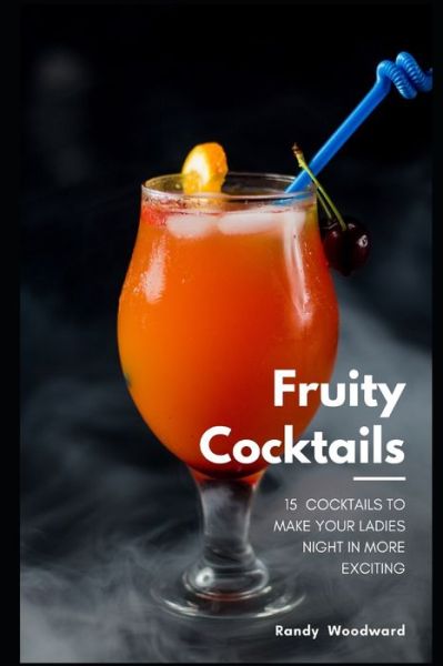 Cover for Randy Woodward · 15 Fruity Cocktails to Make Your Ladies' Night In More Exciting (Paperback Book) (2021)