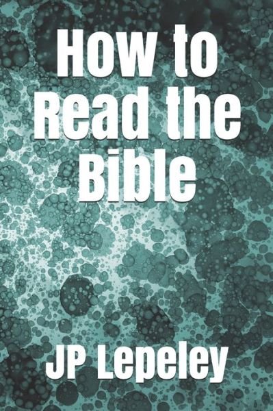 How to Read the Bible - Jp Lepeley - Bücher - Independently Published - 9798647491763 - 20. Mai 2020