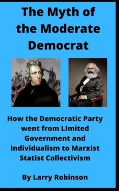 Cover for Larry Robinson · The Myth of the Moderate Democrat: How the Party of Jacksonian Democracy transitioned to Marxist Statist Collectivism (Taschenbuch) (2020)