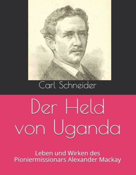 Cover for Carl Schneider · Der Held von Uganda: Leben und Wirken des Pioniermissionars Alexander Mackay (Paperback Bog) (2021)
