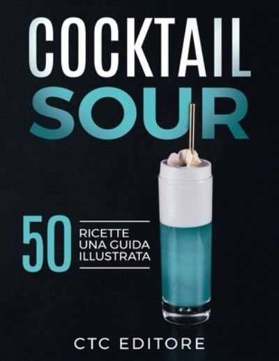 Cover for Ctc Editore · Cocktail Sour: 50 ricette. Una guida ILLUSTRATA (Paperback Book) (2021)