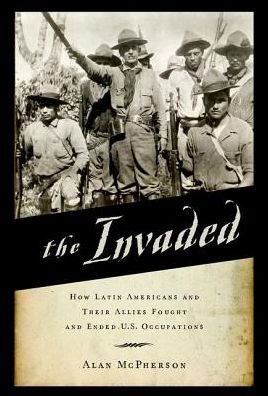 Cover for McPherson, Alan (ConocoPhillips Petroleum Chair of Latin American Studies, ConocoPhillips Petroleum Chair of Latin American Studies, Howard University) · The Invaded: How Latin Americans and Their Allies Fought and Ended U.S. Occupations (Paperback Book) (2016)