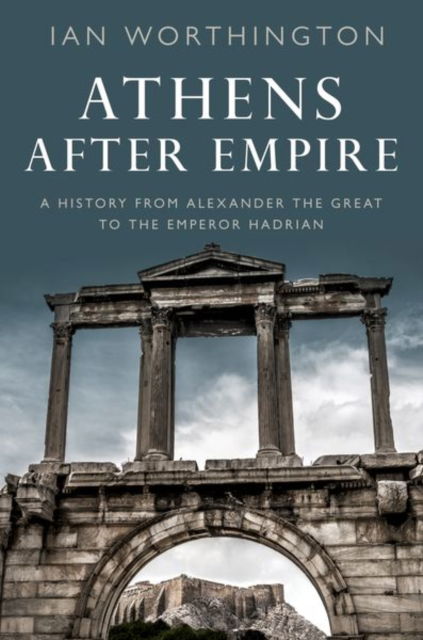 Cover for Worthington, Ian (Professor of Ancient History, Professor of Ancient History, Macquarie University) · Athens After Empire: A History from Alexander the Great to the Emperor Hadrian (Paperback Book) (2023)