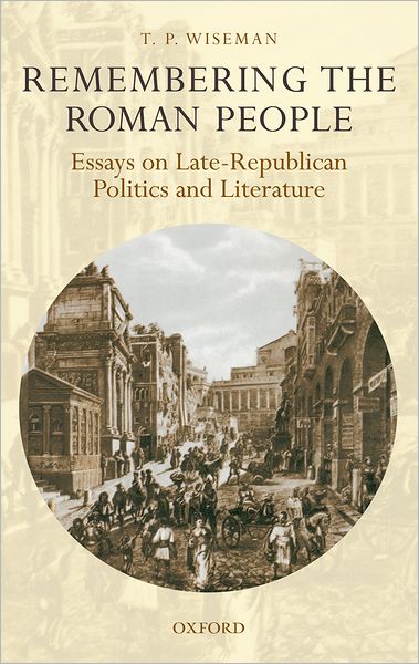 Remembering the Roman People: Essays on Late-Republican Politics and Literature - Wiseman, T. P. (Emeritus Professor of Classics, University of Exeter) - Books - Oxford University Press - 9780199239764 - December 25, 2008