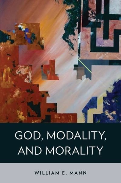 Cover for Mann, William E. (Professor Emeritus, Philosophy, Professor Emeritus, Philosophy, University of Vermont) · God, Modality, and Morality (Hardcover Book) (2015)