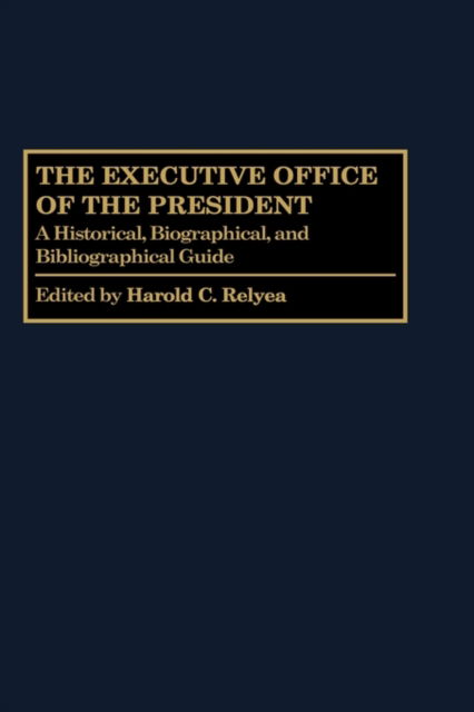 Cover for Harold C. Relyea · The Executive Office of the President: A Historical, Biographical, and Bibliographical Guide - The Greenwood Encyclopedia of the Federal Government (Hardcover Book) (1997)