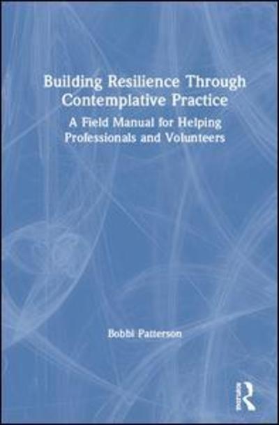 Cover for Patterson, Bobbi (Emory University, Georgia, USA) · Building Resilience Through Contemplative Practice: A Field Manual for Helping Professionals and Volunteers (Hardcover Book) (2019)