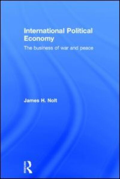 Cover for Nolt, James H. (World Policy Institute, New York City, USA) · International Political Economy: The Business of War and Peace (Hardcover Book) (2014)