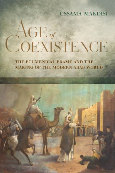 Cover for Ussama Makdisi · Age of Coexistence: The Ecumenical Frame and the Making of the Modern Arab World (Paperback Book) (2021)