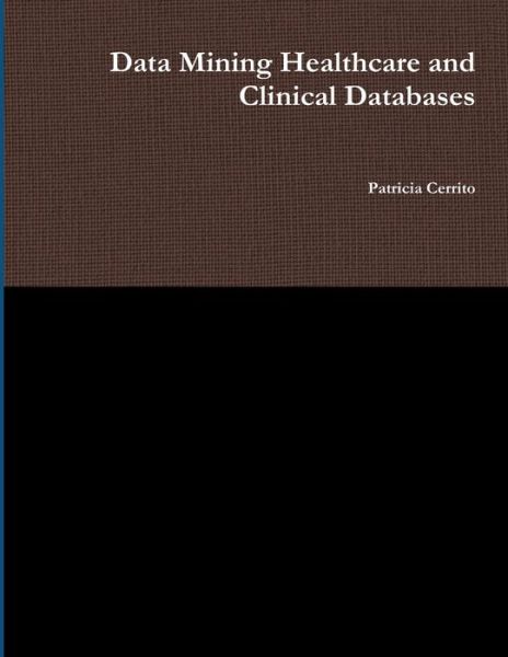 Cover for Patricia Cerrito · Data Mining Healthcare and Clinical Databases (Book) (2010)