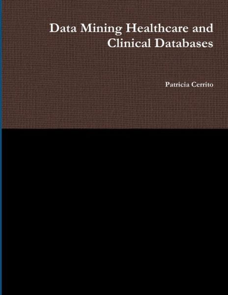 Data Mining Healthcare and Clinical Databases - Patricia Cerrito - Bücher - Lulu Press, Inc. - 9780557565764 - 18. Juli 2010
