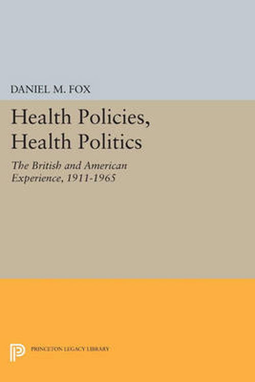 Cover for Daniel M. Fox · Health Policies, Health Politics: The British and American Experience, 1911-1965 - Princeton Legacy Library (Paperback Book) (2014)