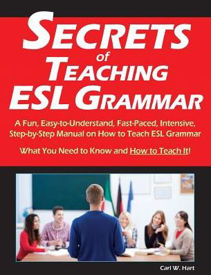 Secrets of Teaching Esl Grammar: a Fun, Easy-to-understand, Fast-paced, Intensive, Step-by-step Manual on How to Teach Esl Grammar - Carl W. Hart - Books - Riverwoods Press - 9780692329764 - December 7, 2014