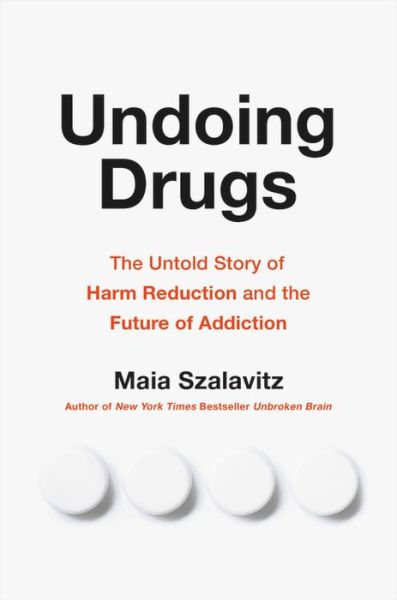 Cover for Maia Szalavitz · Undoing Drugs: How Harm Reduction is Changing the Future of Drugs and Addiction (Hardcover Book) (2021)