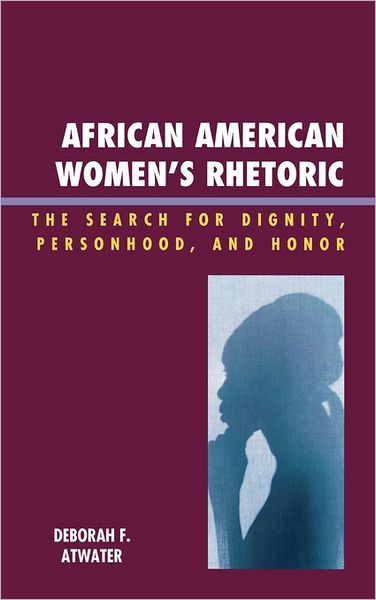 Cover for Deborah F. Atwater · African American Women's Rhetoric: The Search for Dignity, Personhood, and Honor - Race, Rites, and Rhetoric: Colors, Cultures, and Communication (Hardcover Book) (2009)