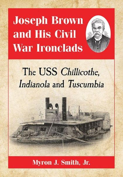 Cover for Smith, Myron J., Jr. · Joseph Brown and His Civil War Ironclads: The USS Chillicothe, Indianola and Tuscumbia (Paperback Book) (2017)
