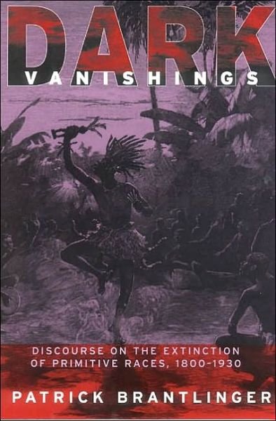 Cover for Patrick Brantlinger · Dark Vanishings: Discourse on the Extinction of Primitive Races, 1800–1930 (Paperback Book) (2003)