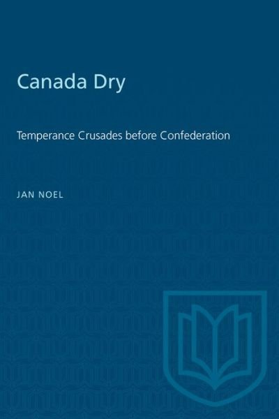 Canada Dry Temperance Crusades before Confederation - Jan Noel - Books - University of Toronto Press - 9780802069764 - April 19, 1995