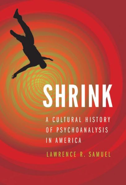 Cover for Lawrence R. Samuel · Shrink: A Cultural History of Psychoanalysis in America (Inbunden Bok) (2013)