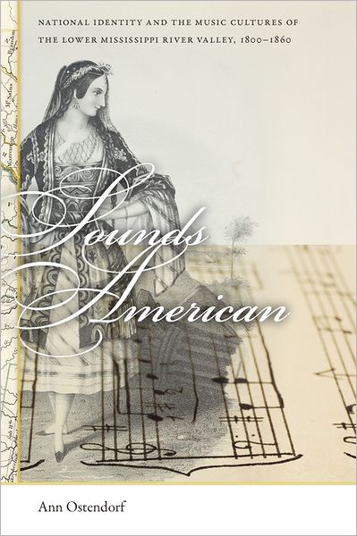 Cover for Ann Ostendorf · Sounds American: National Identity and the Music Cultures of the Lower Mississippi River Valley, 1800-1860 - Early American Places (Paperback Book) (2011)