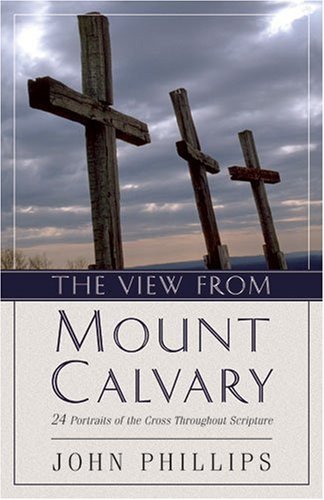 Cover for Phillips, John (Emeritus Professor London Metropolitan University) · The View from Mount Calvary: 24 Portraits of the Cross Throughout Scripture (Paperback Book) [Annotated edition] (2005)
