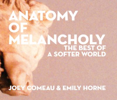 Cover for Joey Comeau · Anatomy of Melancholy: The Best of A Softer World (Hardcover Book) (2016)