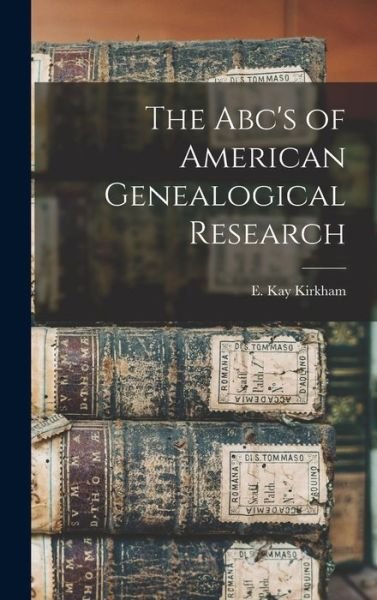 Cover for E Kay Kirkham · The Abc's of American Genealogical Research (Hardcover Book) (2021)