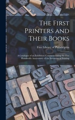 Cover for Free Library of Philadelphia · The First Printers and Their Books; a Catalogue of an Exhibition Commemorating the Five Hundredth Anniversary of the Invention of Printing (Hardcover Book) (2021)